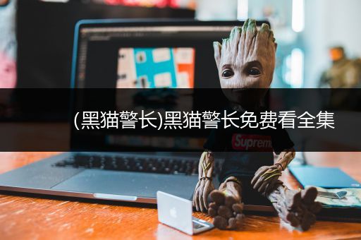 （黑猫警长)黑猫警长免费看全集